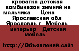 кроватка детская ,комбинезон зимний на мальчика   › Цена ­ 2 500 - Ярославская обл., Ярославль г. Мебель, интерьер » Детская мебель   